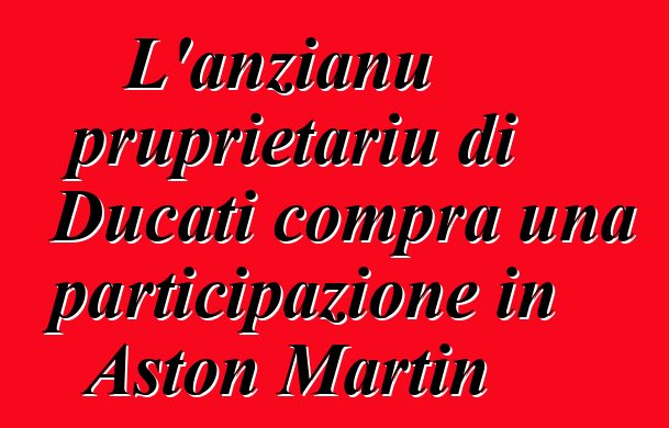 L'anzianu pruprietariu di Ducati compra una participazione in Aston Martin