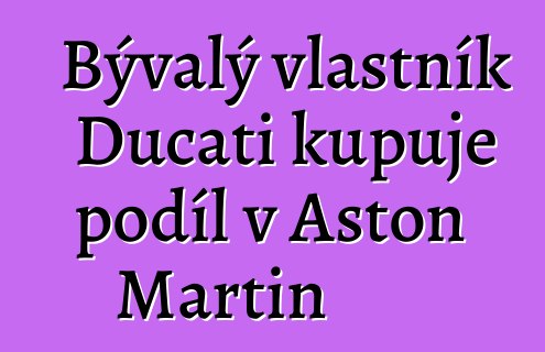Bývalý vlastník Ducati kupuje podíl v Aston Martin