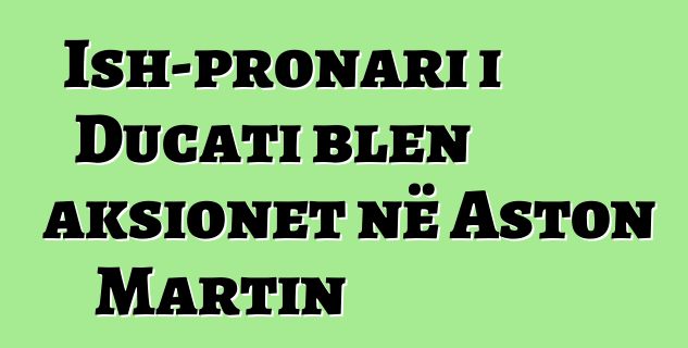 Ish-pronari i Ducati blen aksionet në Aston Martin
