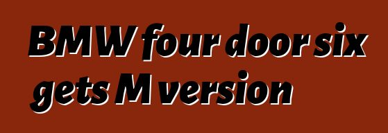 BMW four door six gets M version