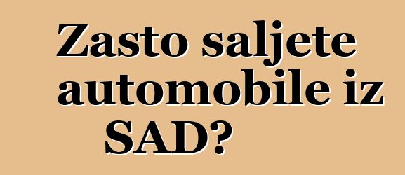 Zašto šaljete automobile iz SAD?