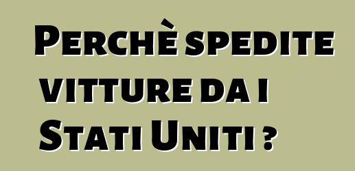 Perchè spedite vitture da i Stati Uniti ?