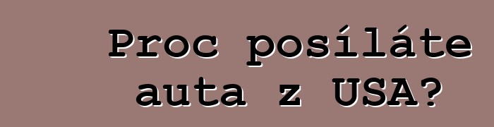 Proč posíláte auta z USA?