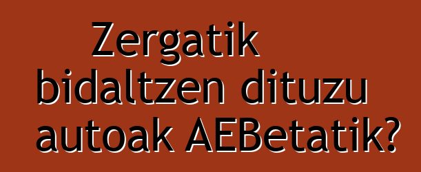 Zergatik bidaltzen dituzu autoak AEBetatik?