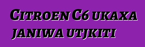 Citroen C6 ukaxa janiwa utjkiti
