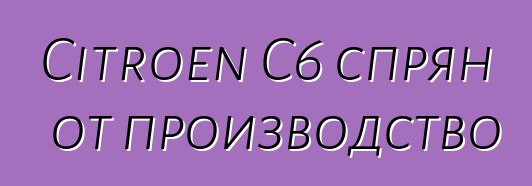 Citroen C6 спрян от производство