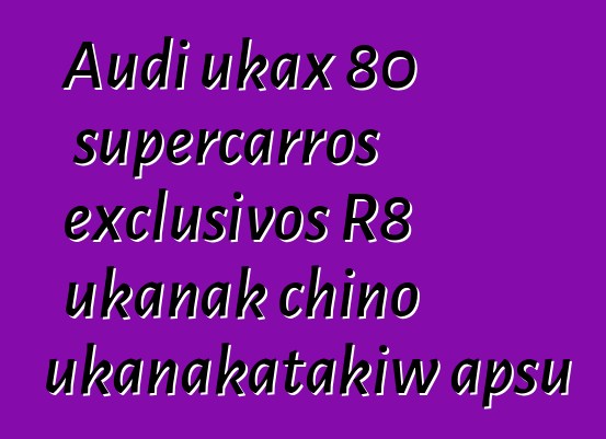 Audi ukax 80 supercarros exclusivos R8 ukanak chino ukanakatakiw apsu