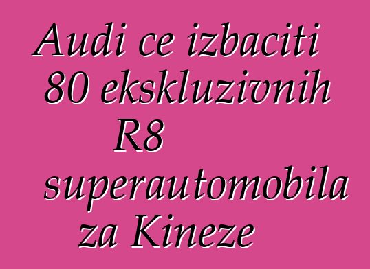 Audi će izbaciti 80 ekskluzivnih R8 superautomobila za Kineze