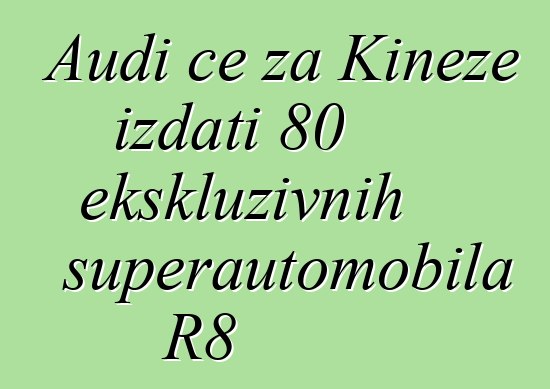 Audi će za Kineze izdati 80 ekskluzivnih superautomobila R8