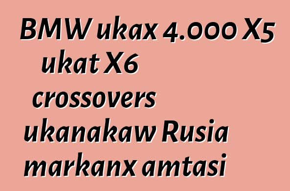 BMW ukax 4.000 X5 ukat X6 crossovers ukanakaw Rusia markanx amtasi