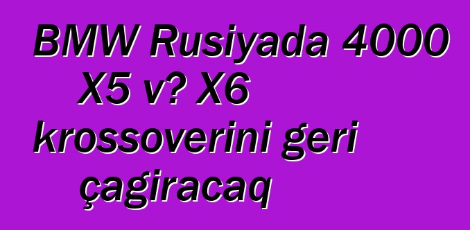 BMW Rusiyada 4000 X5 və X6 krossoverini geri çağıracaq