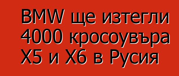 BMW ще изтегли 4000 кросоувъра X5 и X6 в Русия