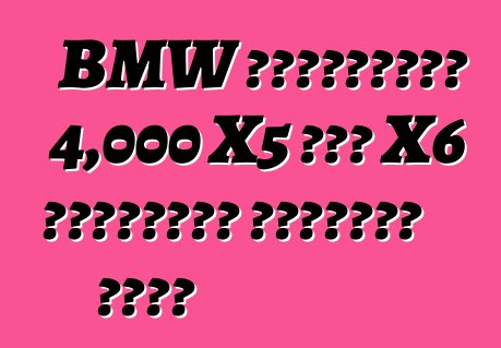BMW রাশিয়ায় 4,000 X5 এবং X6 ক্রসওভার ফিরিয়ে নেবে