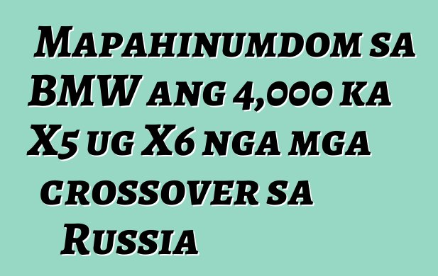 Mapahinumdom sa BMW ang 4,000 ka X5 ug X6 nga mga crossover sa Russia