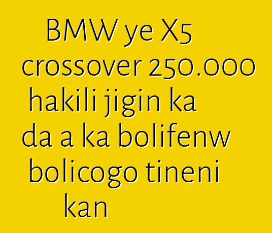 BMW ye X5 crossover 250.000 hakili jigin ka da a ka bolifɛnw bolicogo tiɲɛni kan