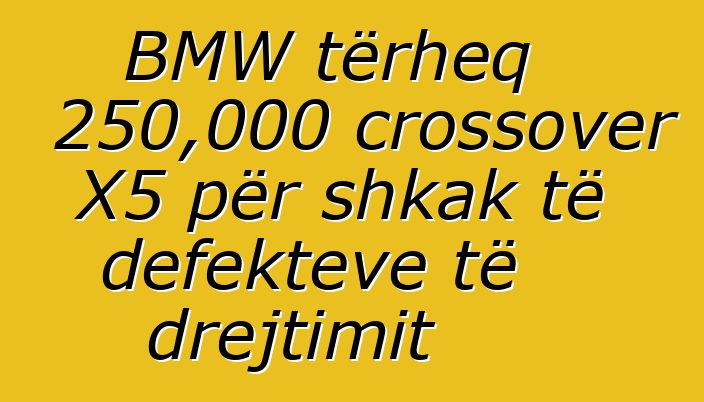BMW tërheq 250,000 crossover X5 për shkak të defekteve të drejtimit