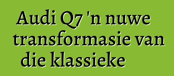 Audi Q7 'n nuwe transformasie van die klassieke