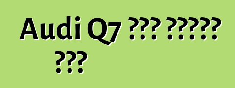 Audi Q7 አዲስ የጥንታዊ ለውጥ