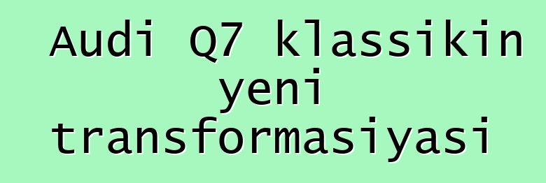 Audi Q7 klassikin yeni transformasiyası