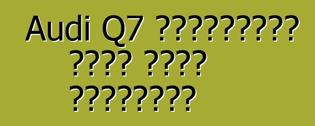 Audi Q7 ক্লাসিকের একটি নতুন রূপান্তর