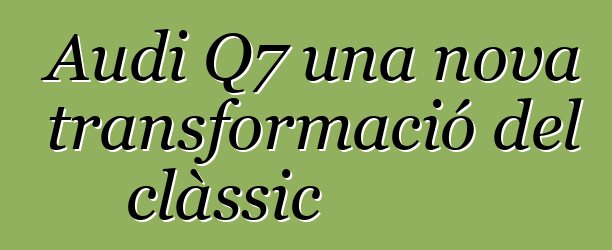 Audi Q7 una nova transformació del clàssic