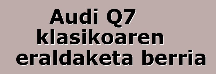 Audi Q7 klasikoaren eraldaketa berria