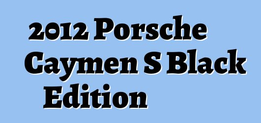 2012 Porsche Caymen S Black Edition