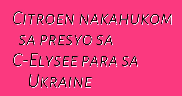 Citroen nakahukom sa presyo sa C-Elysee para sa Ukraine
