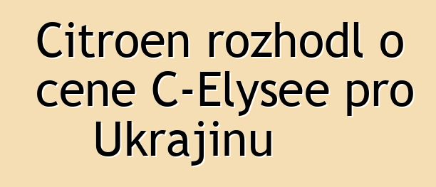 Citroen rozhodl o ceně C-Elysee pro Ukrajinu