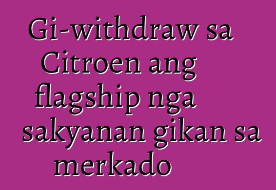 Gi-withdraw sa Citroen ang flagship nga sakyanan gikan sa merkado