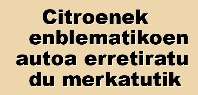 Citroenek enblematikoen autoa erretiratu du merkatutik