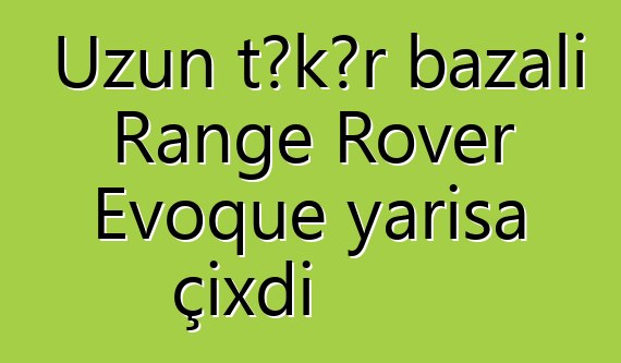 Uzun təkər bazalı Range Rover Evoque yarışa çıxdı