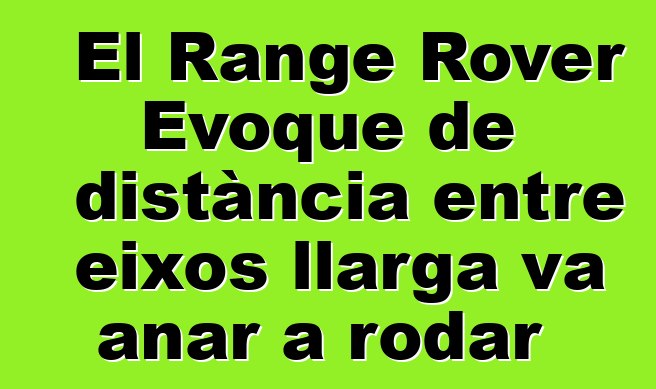 El Range Rover Evoque de distància entre eixos llarga va anar a rodar