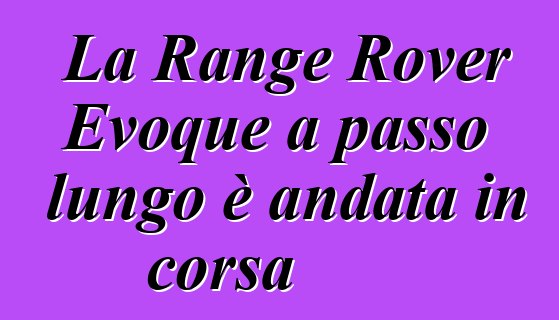 La Range Rover Evoque a passo lungo è andata in corsa