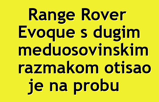 Range Rover Evoque s dugim međuosovinskim razmakom otišao je na probu