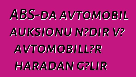 ABŞ-da avtomobil auksionu nədir və avtomobillər haradan gəlir