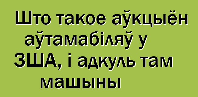 Што такое аўкцыён аўтамабіляў у ЗША, і адкуль там машыны