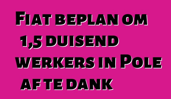 Fiat beplan om 1,5 duisend werkers in Pole af te dank
