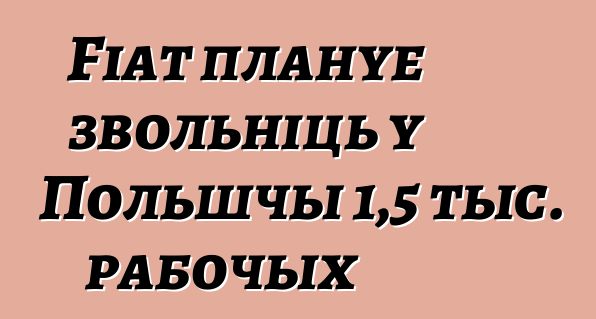 Fiat плануе звольніць у Польшчы 1,5 тыс. рабочых