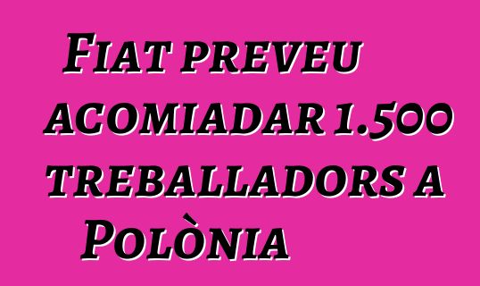 Fiat preveu acomiadar 1.500 treballadors a Polònia