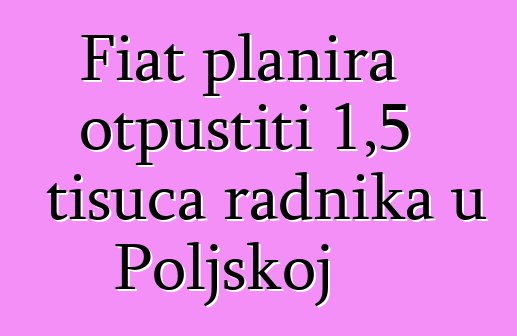 Fiat planira otpustiti 1,5 tisuća radnika u Poljskoj