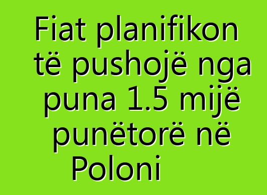 Fiat planifikon të pushojë nga puna 1.5 mijë punëtorë në Poloni