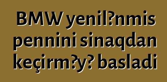 BMW yenilənmiş pennini sınaqdan keçirməyə başladı