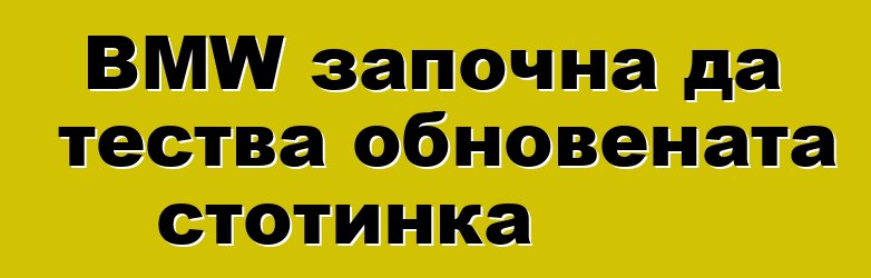 BMW започна да тества обновената стотинка