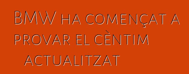 BMW ha començat a provar el cèntim actualitzat