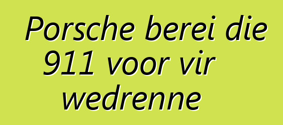 Porsche berei die 911 voor vir wedrenne