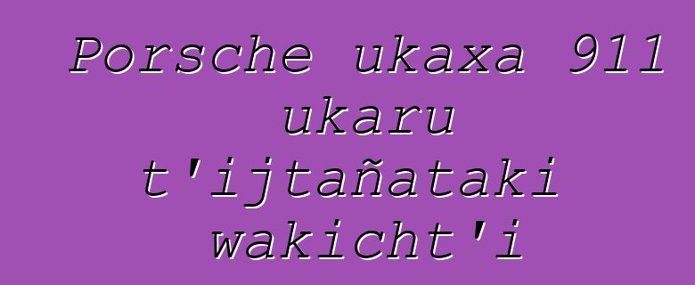 Porsche ukaxa 911 ukaru t’ijtañataki wakicht’i