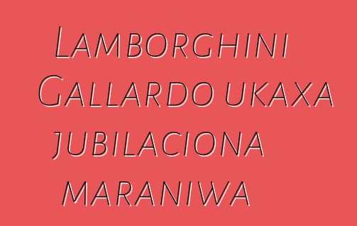 Lamborghini Gallardo ukaxa jubilaciona maraniwa