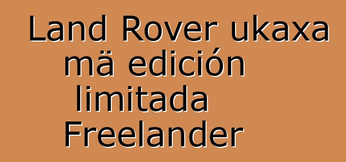 Land Rover ukaxa mä edición limitada Freelander