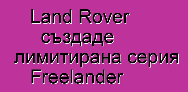 Land Rover създаде лимитирана серия Freelander